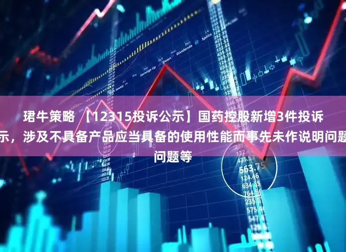 珺牛策略 【12315投诉公示】国药控股新增3件投诉公示，涉及不具备产品应当具备的使用性能而事先未作说明问题等
