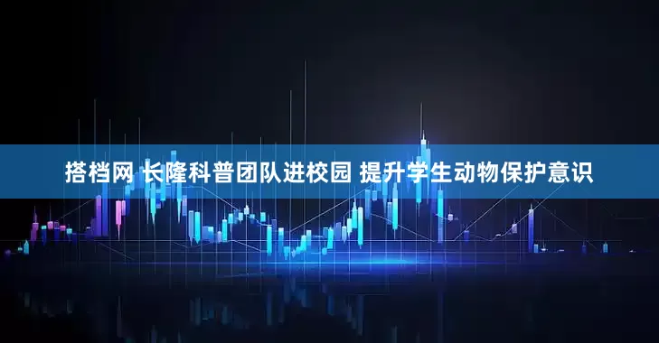 搭档网 长隆科普团队进校园 提升学生动物保护意识