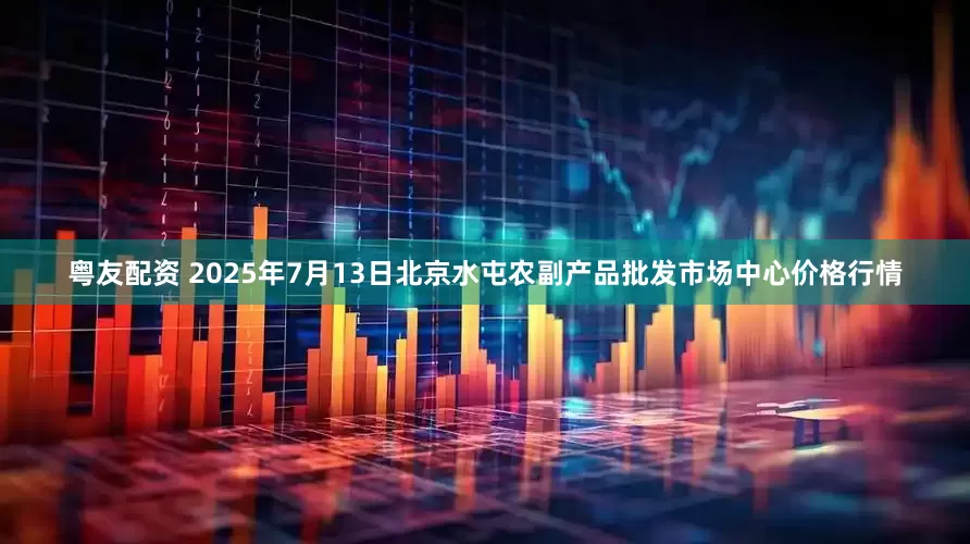 粤友配资 2025年7月13日北京水屯农副产品批发市场中心价格行情