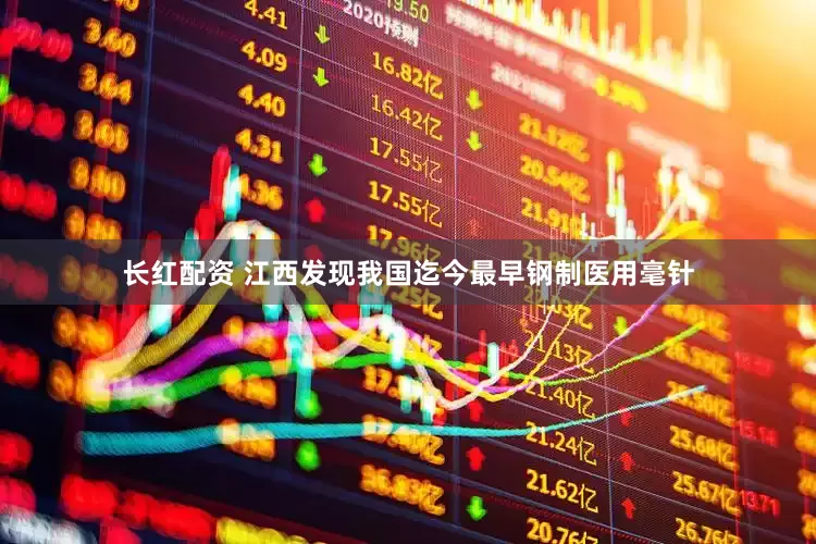 长红配资 江西发现我国迄今最早钢制医用毫针