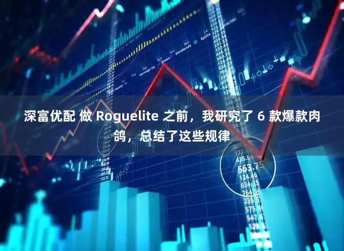 深富优配 做 Roguelite 之前，我研究了 6 款爆款肉鸽，总结了这些规律