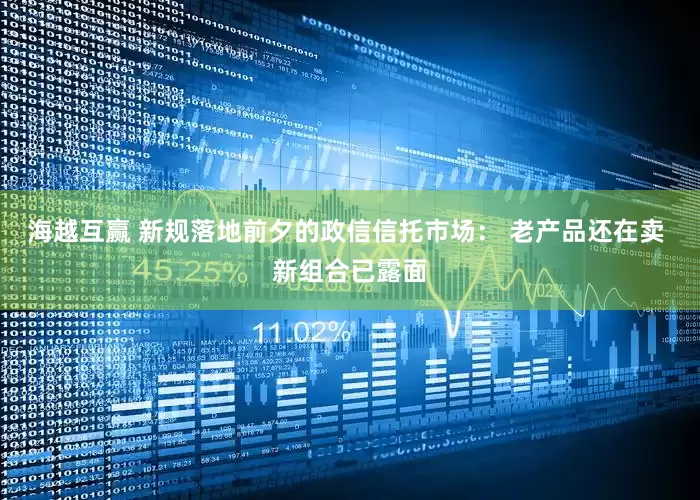 海越互赢 新规落地前夕的政信信托市场： 老产品还在卖 新组合已露面